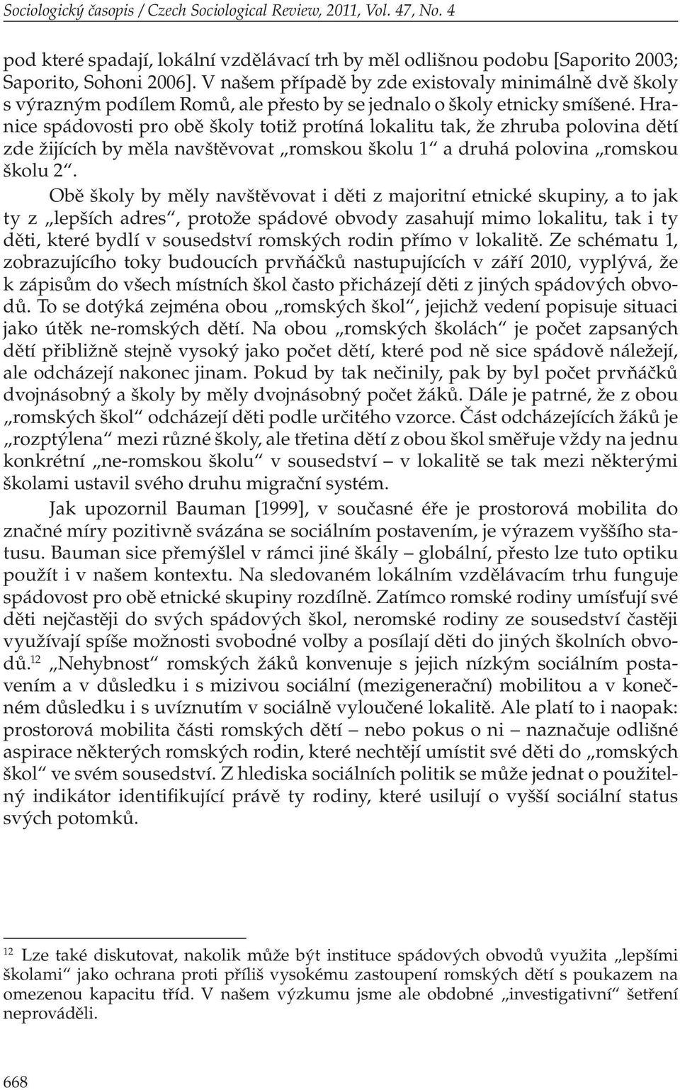 Hranice spádovosti pro obě školy totiž protíná lokalitu tak, že zhruba polovina dětí zde žijících by měla navštěvovat romskou školu 1 a druhá polovina romskou školu 2.