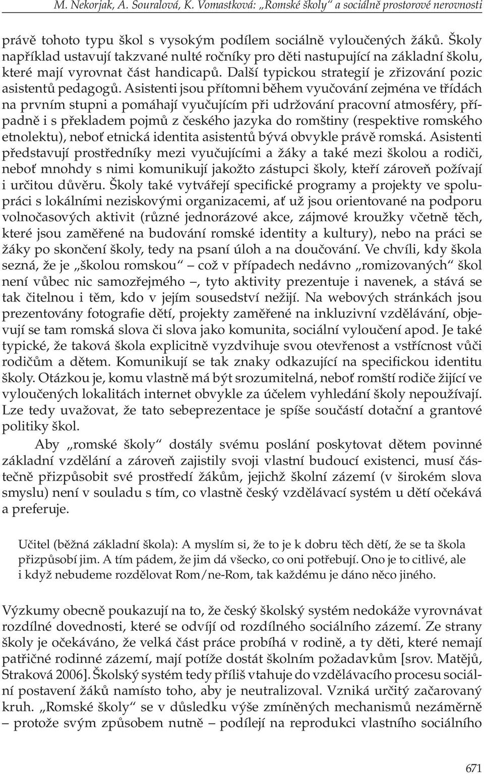 Asistenti jsou přítomni během vyučování zejména ve třídách na prvním stupni a pomáhají vyučujícím při udržování pracovní atmosféry, případně i s překladem pojmů z českého jazyka do romštiny