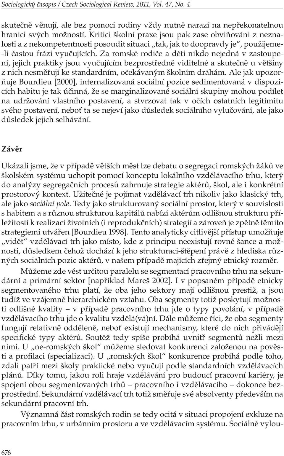 Za romské rodiče a děti nikdo nejedná v zastoupení, jejich praktiky jsou vyučujícím bezprostředně viditelné a skutečně u většiny z nich nesměřují ke standardním, očekávaným školním dráhám.