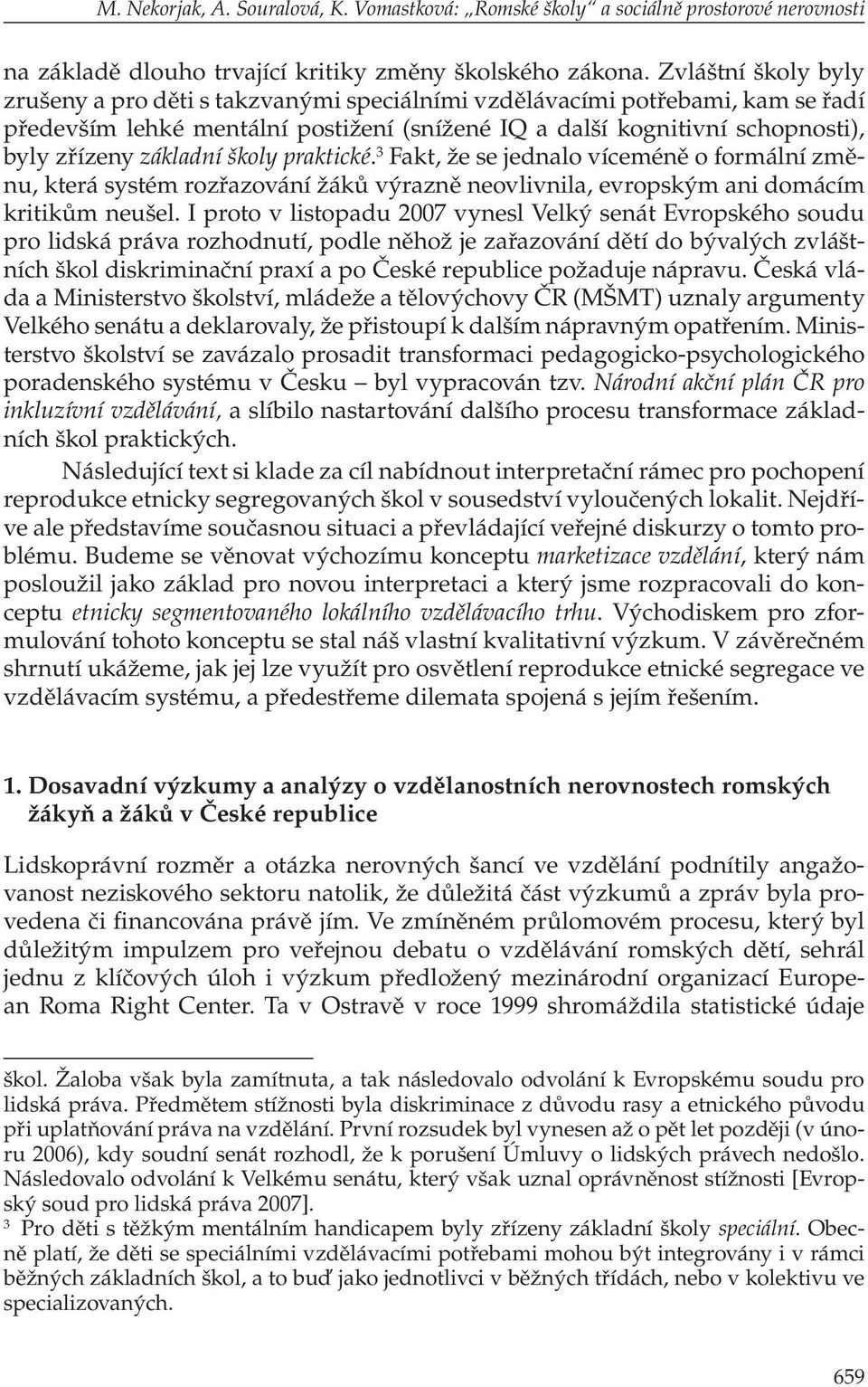 základní školy praktické. 3 Fakt, že se jednalo víceméně o formální změnu, která systém rozřazování žáků výrazně neovlivnila, evropským ani domácím kritikům neušel.