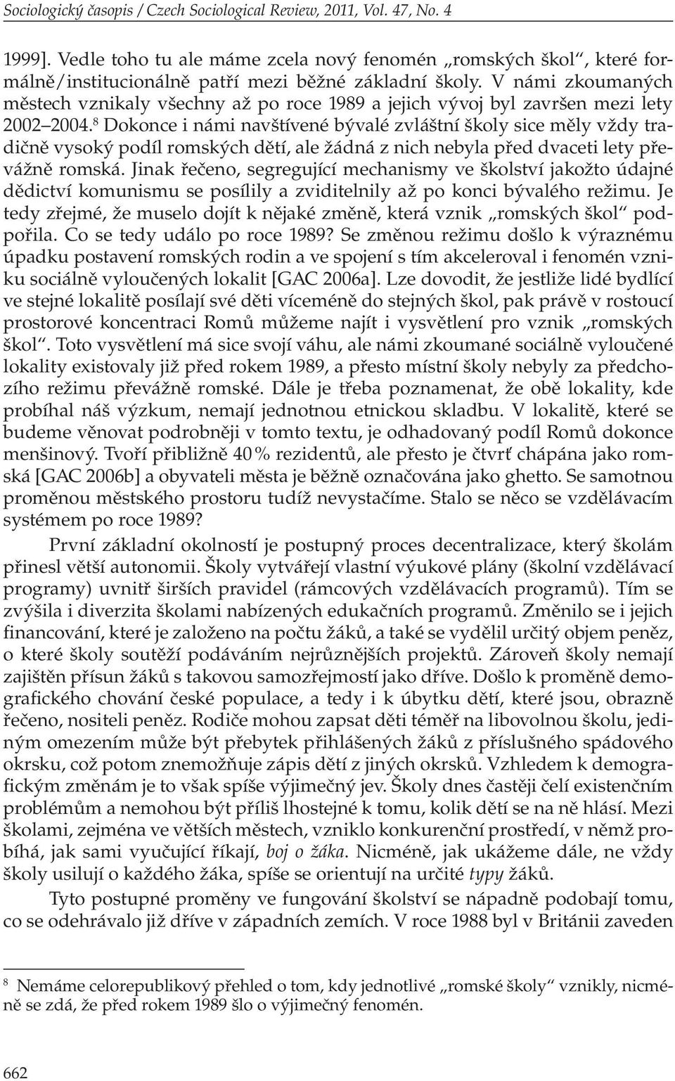 8 Dokonce i námi navštívené bývalé zvláštní školy sice měly vždy tradičně vysoký podíl romských dětí, ale žádná z nich nebyla před dvaceti lety převážně romská.