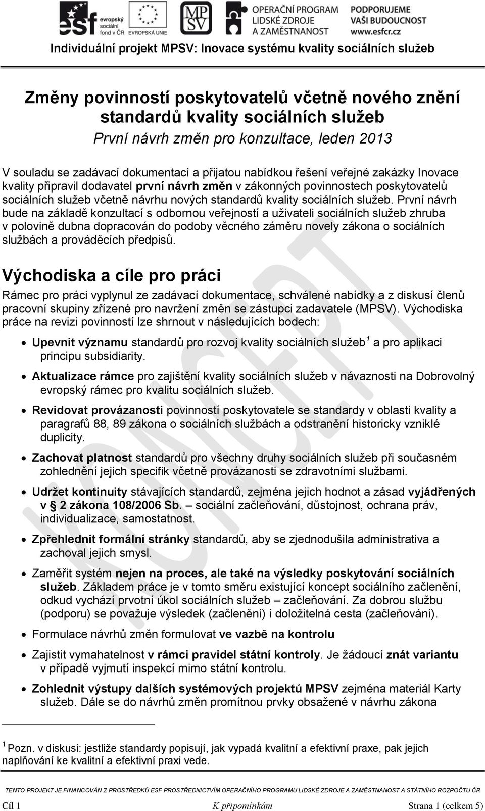 První návrh bude na základě konzultací s odbornou veřejností a uživateli sociálních služeb zhruba v polovině dubna dopracován do podoby věcného záměru novely zákona o sociálních službách a