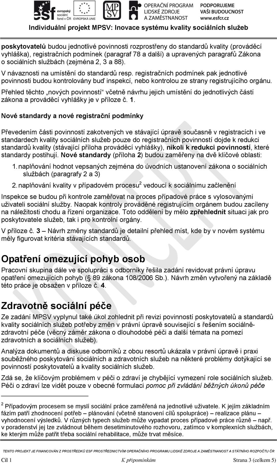 Přehled těchto nových povinností včetně návrhu jejich umístění do jednotlivých částí zákona a prováděcí vyhlášky je v příloze č. 1.