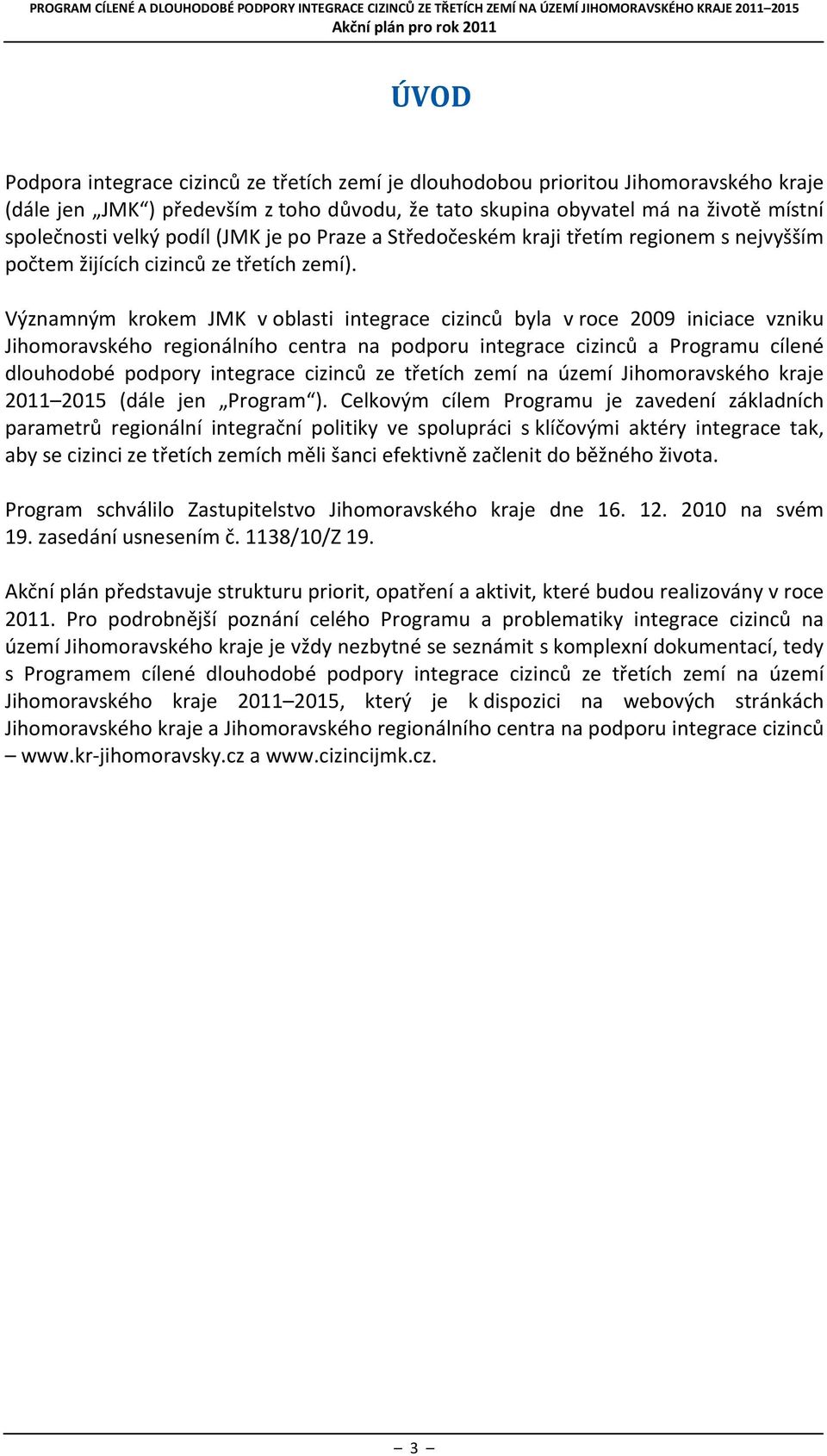 Významným krokem JMK v oblasti integrace cizinců byla v roce 2009 iniciace vzniku Jihomoravského regionálního centra na podporu integrace cizinců a Programu cílené dlouhodobé podpory integrace