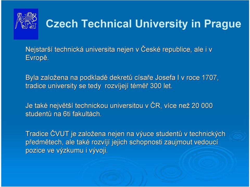 Je také největší technickou universitou v ČR, více v než 20 000 studentů na 6ti fakultách.