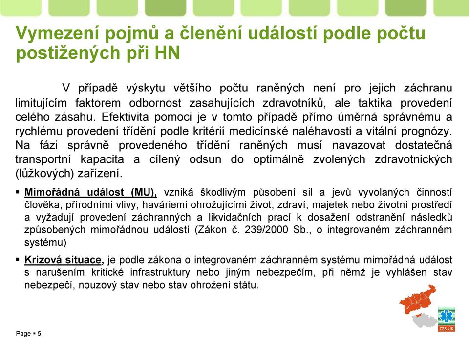 Na fázi správně provedeného třídění raněných musí navazovat dostatečná transportní kapacita a cílený odsun do optimálně zvolených zdravotnických (lůžkových) zařízení.
