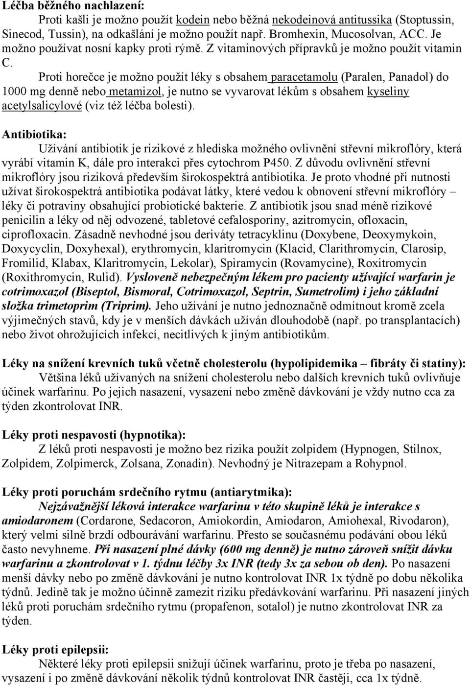 Proti horečce je možno použít léky s obsahem paracetamolu (Paralen, Panadol) do 1000 mg denně nebo metamizol, je nutno se vyvarovat lékům s obsahem kyseliny acetylsalicylové (viz též léčba bolesti).