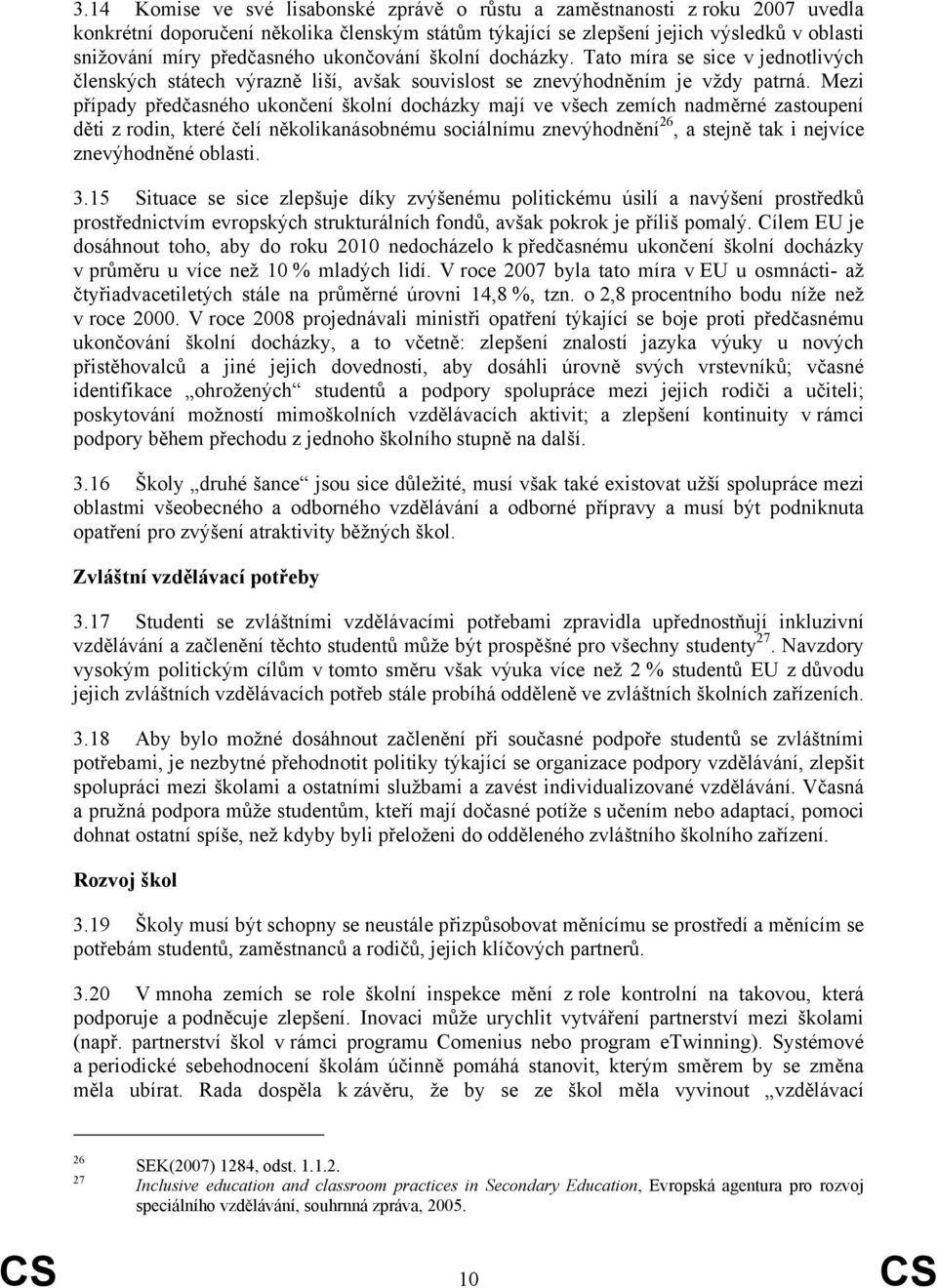 Mezi případy předčasného ukončení školní docházky mají ve všech zemích nadměrné zastoupení děti z rodin, které čelí několikanásobnému sociálnímu znevýhodnění 26, a stejně tak i nejvíce znevýhodněné