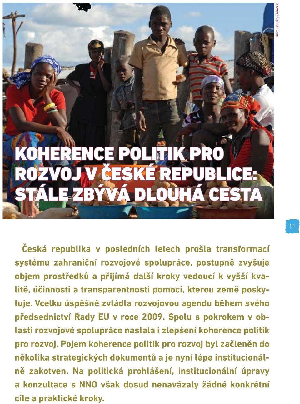 Vcelku úspěšně zvládla rozvojovou agendu během svého předsednictví Rady EU v roce 2009. Spolu s pokrokem v oblasti rozvojové spolupráce nastala i zlepšení koherence politik pro rozvoj.