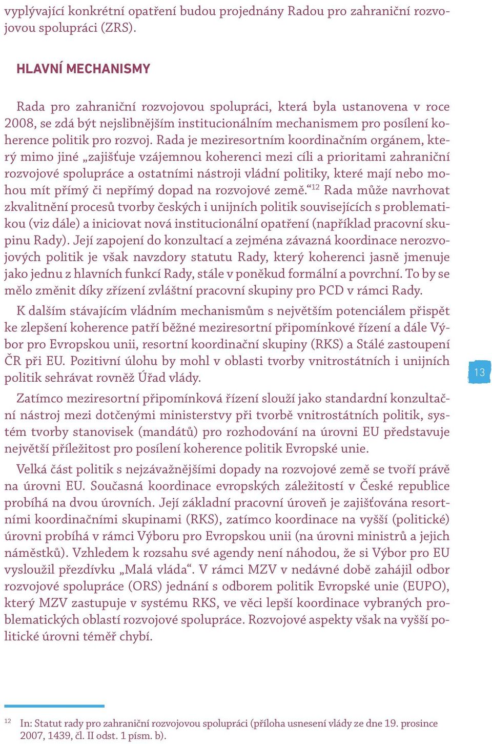 Rada je meziresortním koordinačním orgánem, který mimo jiné zajišťuje vzájemnou koherenci mezi cíli a prioritami zahraniční rozvojové spolupráce a ostatními nástroji vládní politiky, které mají nebo