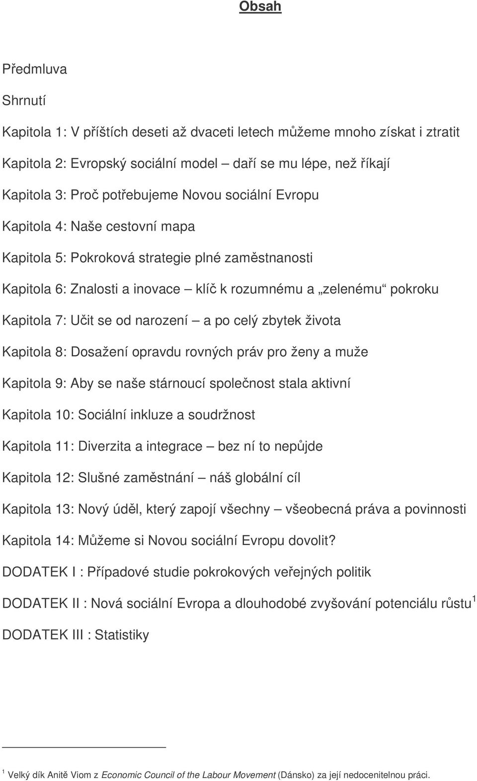 celý zbytek života Kapitola 8: Dosažení opravdu rovných práv pro ženy a muže Kapitola 9: Aby se naše stárnoucí spolenost stala aktivní Kapitola 10: Sociální inkluze a soudržnost Kapitola 11: