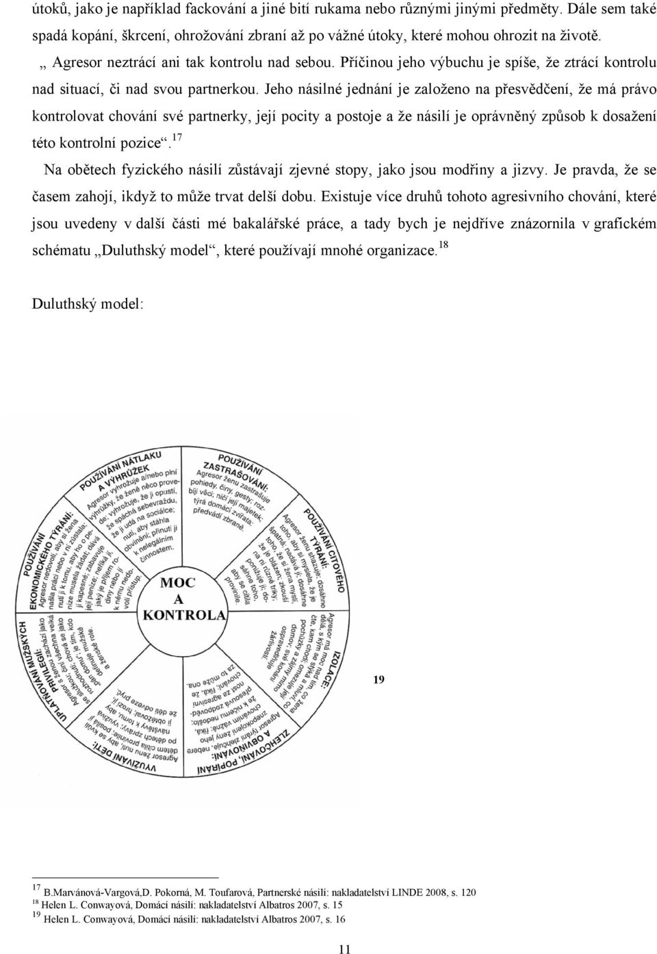 Jeho násilné jednání je zaloţeno na přesvědčení, ţe má právo kontrolovat chování své partnerky, její pocity a postoje a ţe násilí je oprávněný způsob k dosaţení této kontrolní pozice.