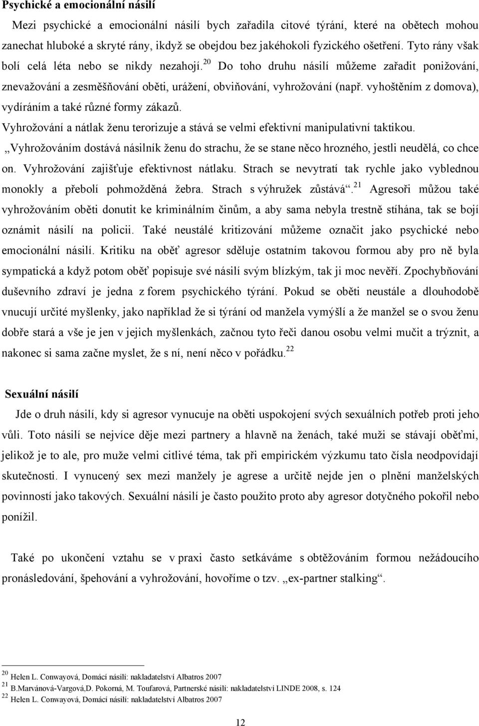 vyhoštěním z domova), vydíráním a také různé formy zákazů. Vyhroţování a nátlak ţenu terorizuje a stává se velmi efektivní manipulativní taktikou.