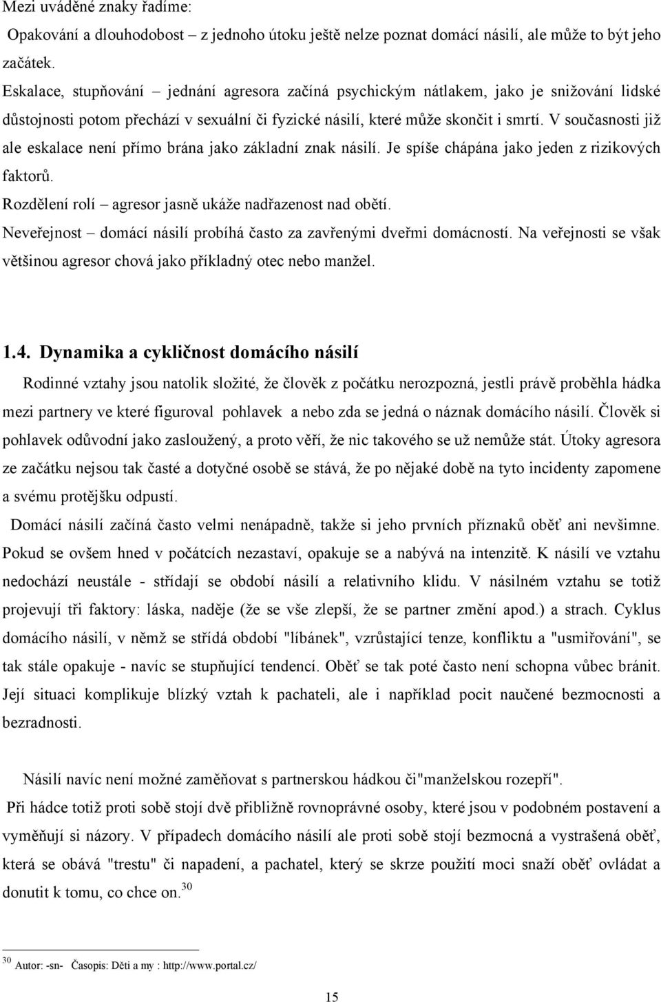 V současnosti jiţ ale eskalace není přímo brána jako základní znak násilí. Je spíše chápána jako jeden z rizikových faktorů. Rozdělení rolí agresor jasně ukáţe nadřazenost nad obětí.