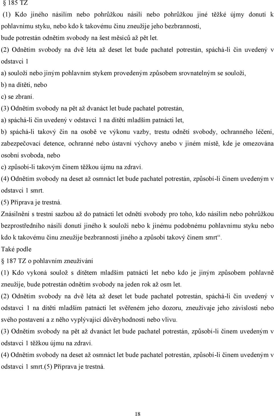 (2) Odnětím svobody na dvě léta aţ deset let bude pachatel potrestán, spáchá-li čin uvedený v odstavci 1 a) souloţí nebo jiným pohlavním stykem provedeným způsobem srovnatelným se souloţí, b) na