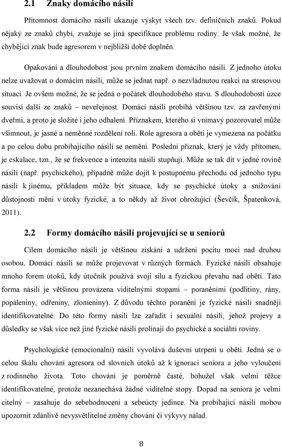 Z jednoho útoku nelze uvažovat o domácím násilí, může se jednat např. o nezvládnutou reakci na stresovou situaci. Je ovšem možné, že se jedná o počátek dlouhodobého stavu.