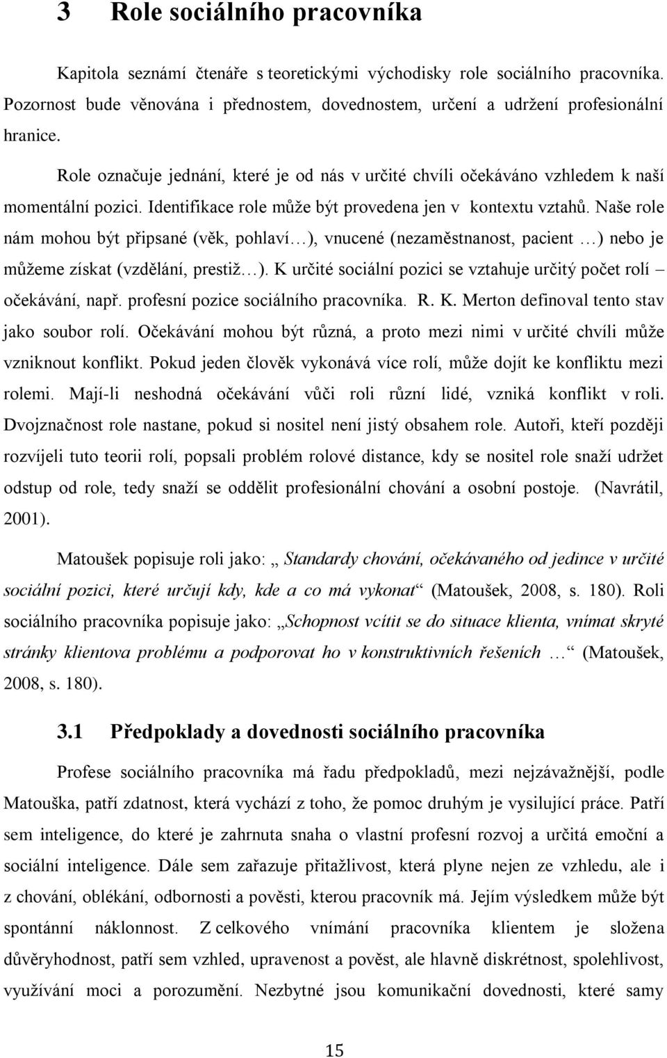 Naše role nám mohou být připsané (věk, pohlaví ), vnucené (nezaměstnanost, pacient ) nebo je můžeme získat (vzdělání, prestiž ). K určité sociální pozici se vztahuje určitý počet rolí očekávání, např.