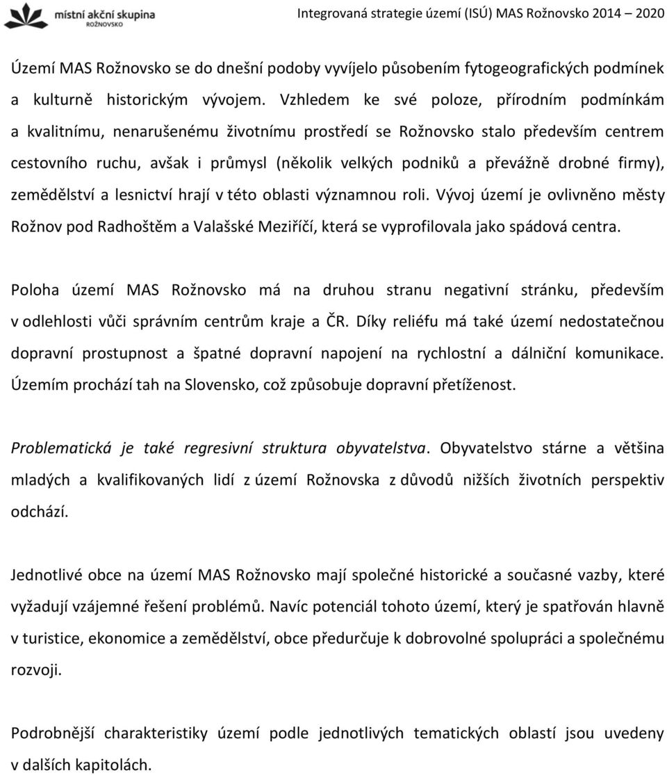 drobné firmy), zemědělství a lesnictví hrají v této oblasti významnou roli. Vývoj území je ovlivněno městy Rožnov pod Radhoštěm a Valašské Meziříčí, která se vyprofilovala jako spádová centra.