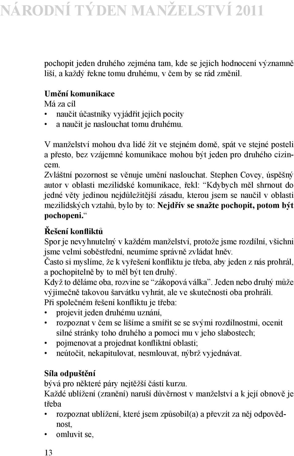 V manželství mohou dva lidé žít ve stejném domě, spát ve stejné posteli a přesto, bez vzájemné komunikace mohou být jeden pro druhého cizincem. Zvláštní pozornost se věnuje umění naslouchat.