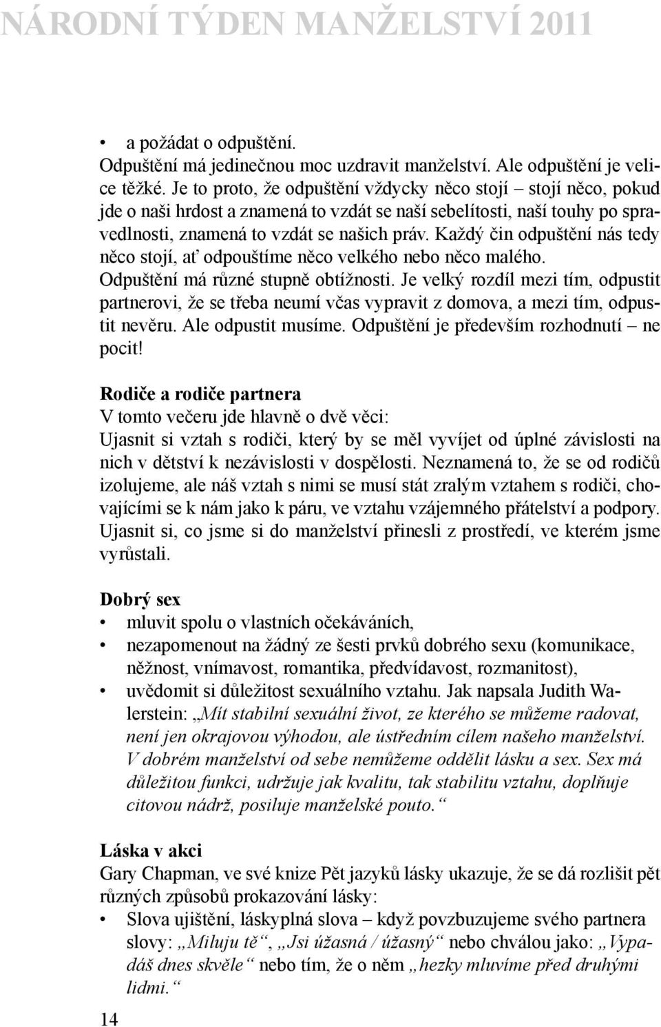 Každý čin odpuštění nás tedy něco stojí, ať odpouštíme něco velkého nebo něco malého. Odpuštění má různé stupně obtížnosti.