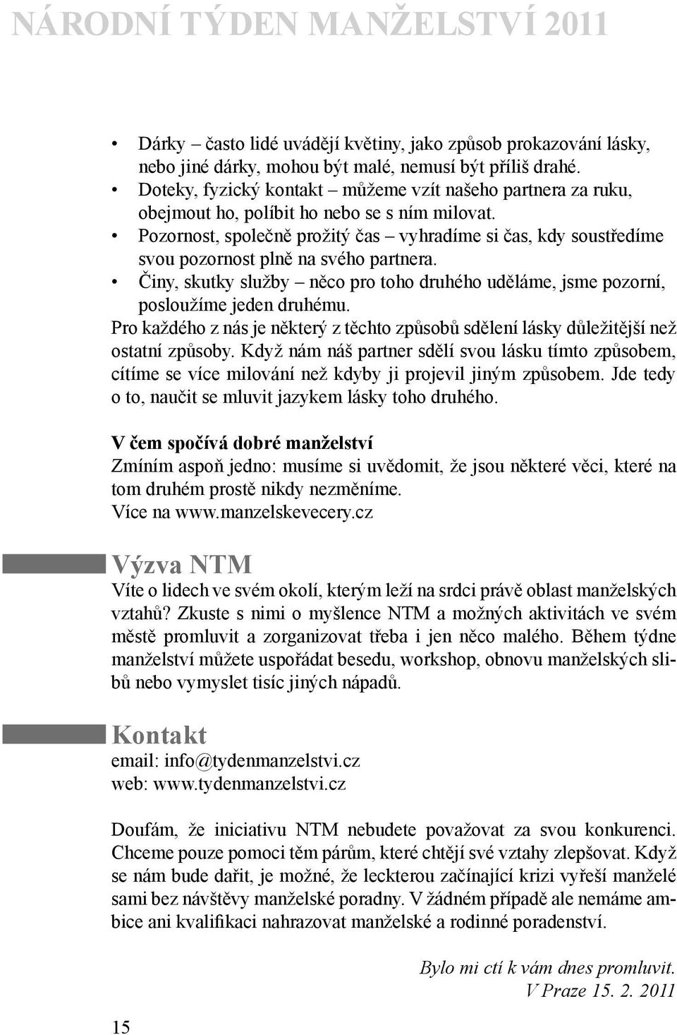 Pozornost, společně prožitý čas vyhradíme si čas, kdy soustředíme svou pozornost plně na svého partnera. Činy, skutky služby něco pro toho druhého uděláme, jsme pozorní, posloužíme jeden druhému.