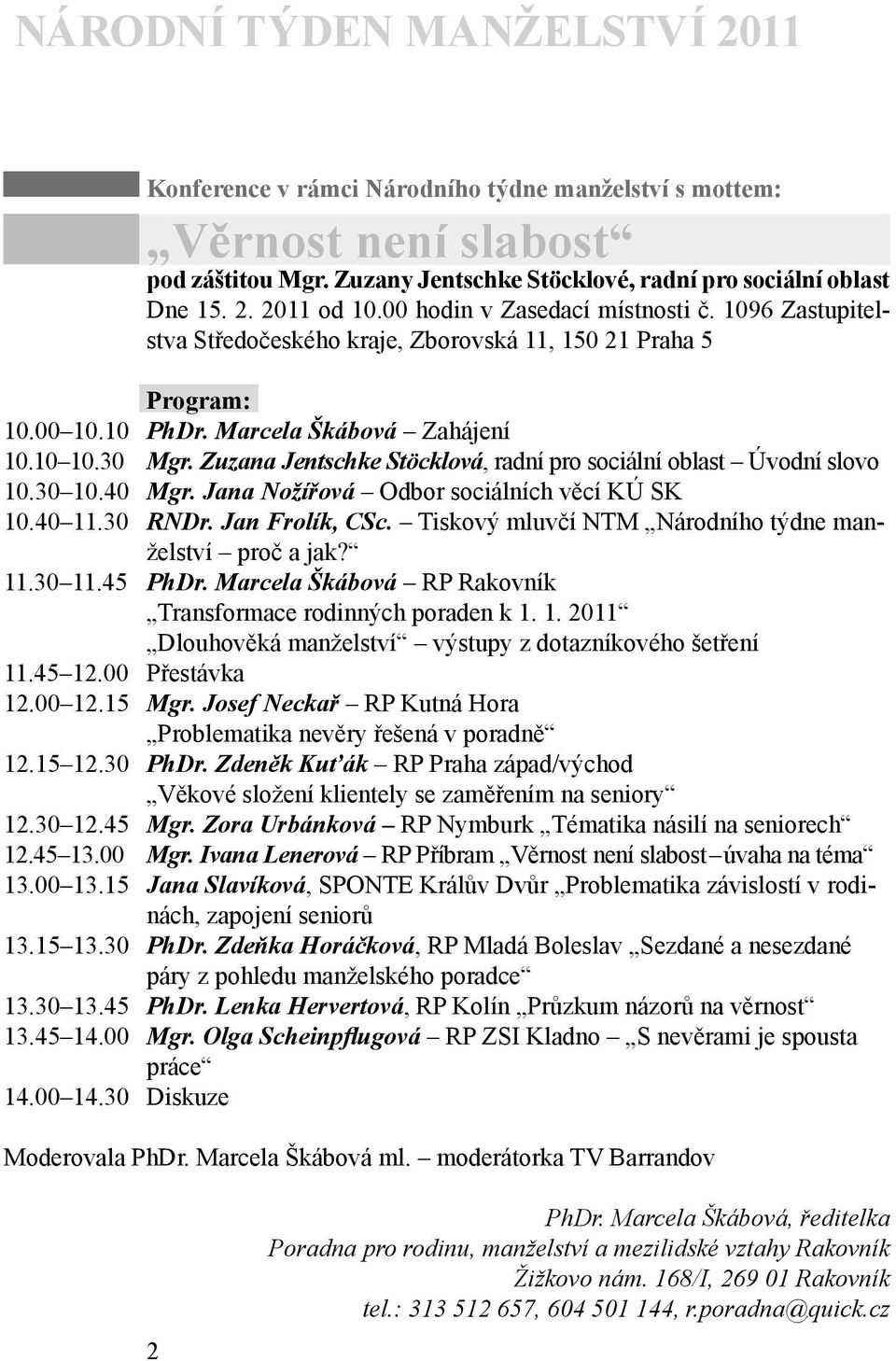 Zuzana Jentschke Stöcklová, radní pro sociální oblast Úvodní slovo 10.30 10.40 Mgr. Jana Nožířová Odbor sociálních věcí KÚ SK 10.40 11.30 RNDr. Jan Frolík, CSc.