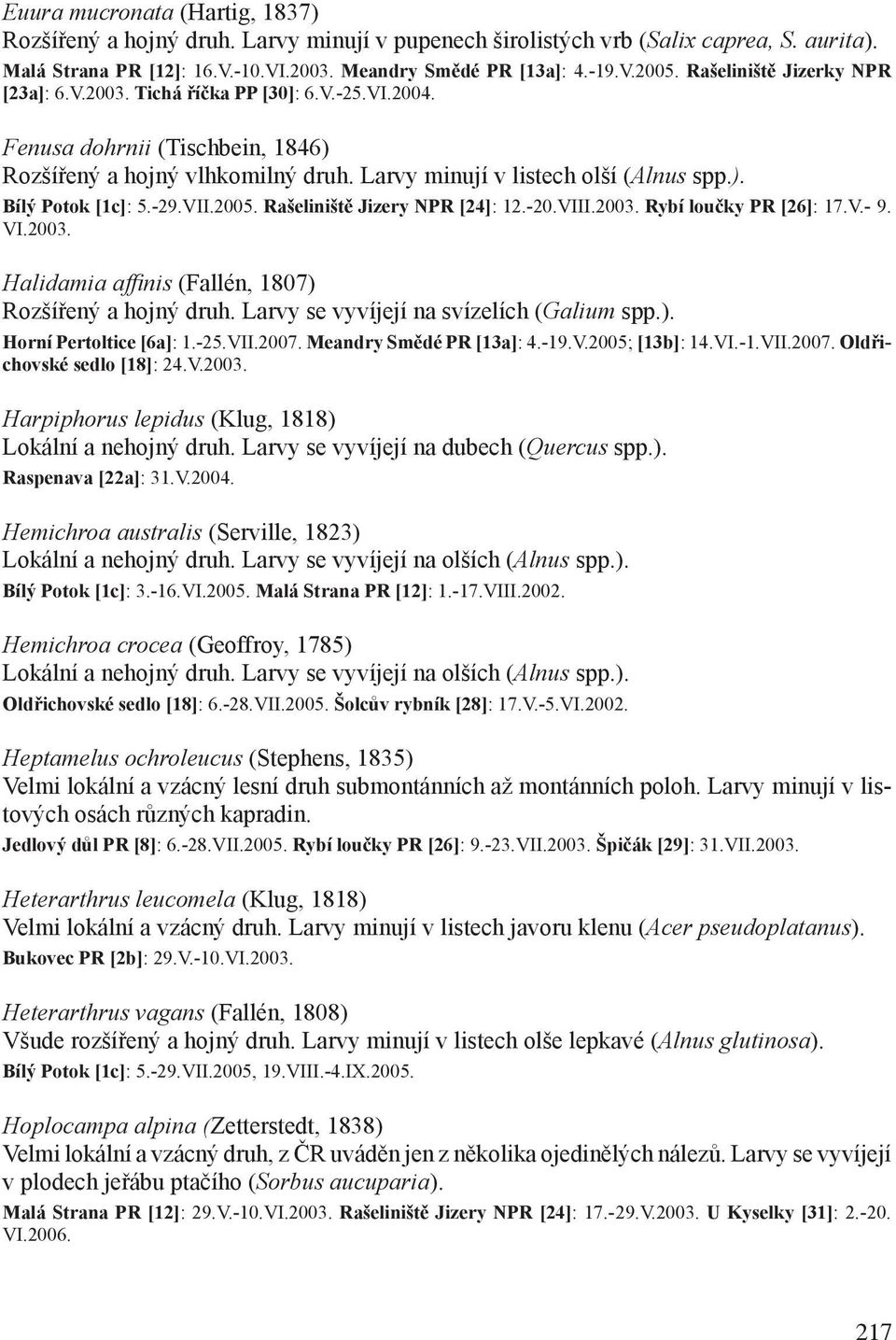 -29.VII.2005. Rašeliniště Jizery NPR [24]: 12.-20.VIII.2003. Rybí loučky PR [26]: 17.V.- 9. VI.2003. Halidamia affinis (Fallén, 1807) Rozšířený a hojný druh.