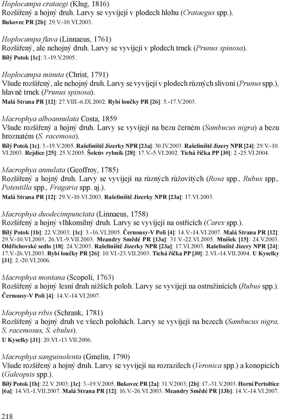 Hoplocampa minuta (Christ, 1791) Všude rozšířený, ale nehojný druh. Larvy se vyvíjejí v plodech různých slivoní (Prunus spp.), hlavně trnek (Prunus spinosa). Malá Strana PR [12]: 27.VIII.-6.IX.2002.