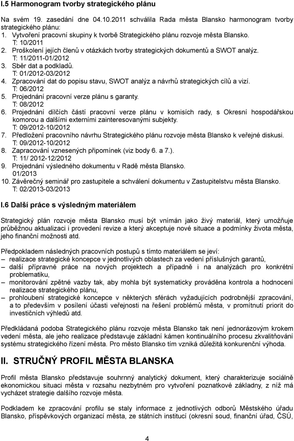 Sběr dat a podkladů. T: 1/212-3/212 4. Zpracování dat do popisu stavu, SWOT analýz a návrhů strategických cílů a vizí. T: 6/212 5. Projednání pracovní verze plánu s garanty. T: 8/212 6.