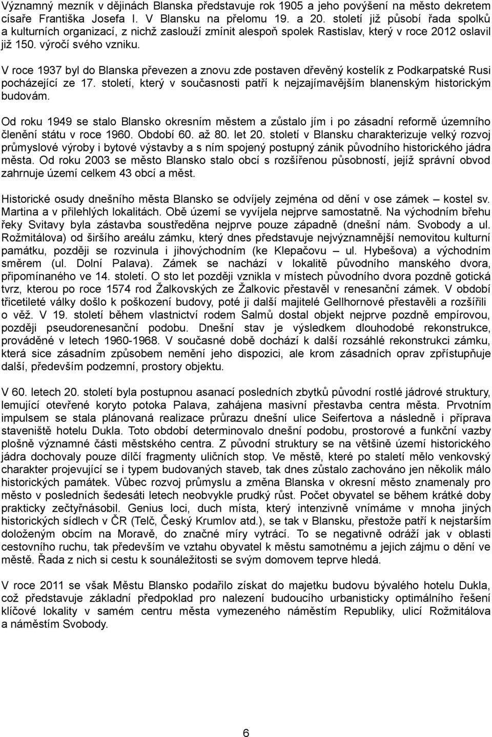 V roce 1937 byl do Blanska převezen a znovu zde postaven dřevěný kostelík z Podkarpatské Rusi pocházející ze 17. století, který v současnosti patří k nejzajímavějším blanenským historickým budovám.