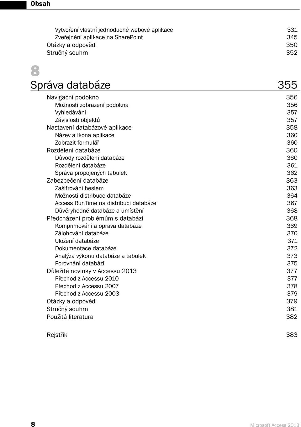 361 Správa propojených tabulek 362 Zabezpečení databáze 363 Zašifrování heslem 363 Možnosti distribuce databáze 364 Access RunTime na distribuci databáze 367 Důvěryhodné databáze a umístění 368