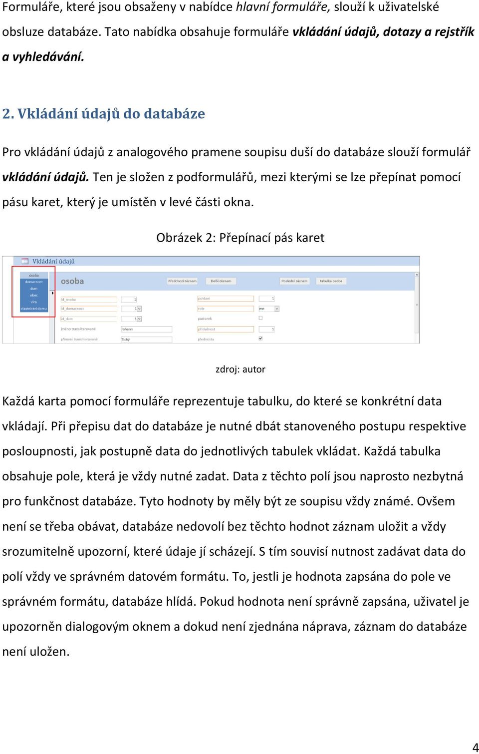 Ten je složen z podformulářů, mezi kterými se lze přepínat pomocí pásu karet, který je umístěn v levé části okna.