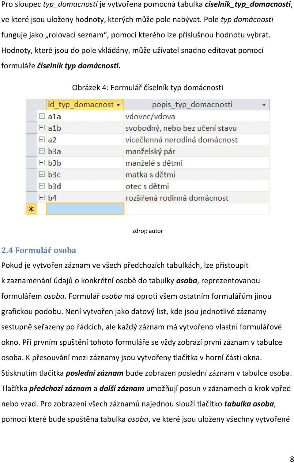 Hodnoty, které jsou do pole vkládány, může uživatel snadno editovat pomocí formuláře číselník typ domácnosti. Obrázek 4: Formulář číselník typ domácnosti zdroj: autor 2.