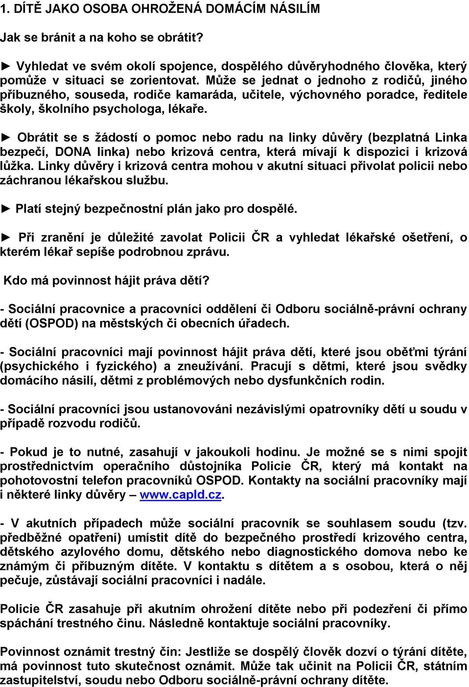 Obrátit se s žádostí o pomoc nebo radu na linky důvěry (bezplatná Linka bezpečí, DONA linka) nebo krizová centra, která mívají k dispozici i krizová lůžka.