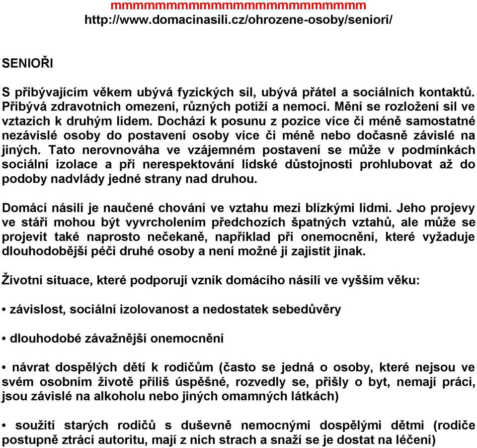 Dochází k posunu z pozice více či méně samostatné nezávislé osoby do postavení osoby více či méně nebo dočasně závislé na jiných.