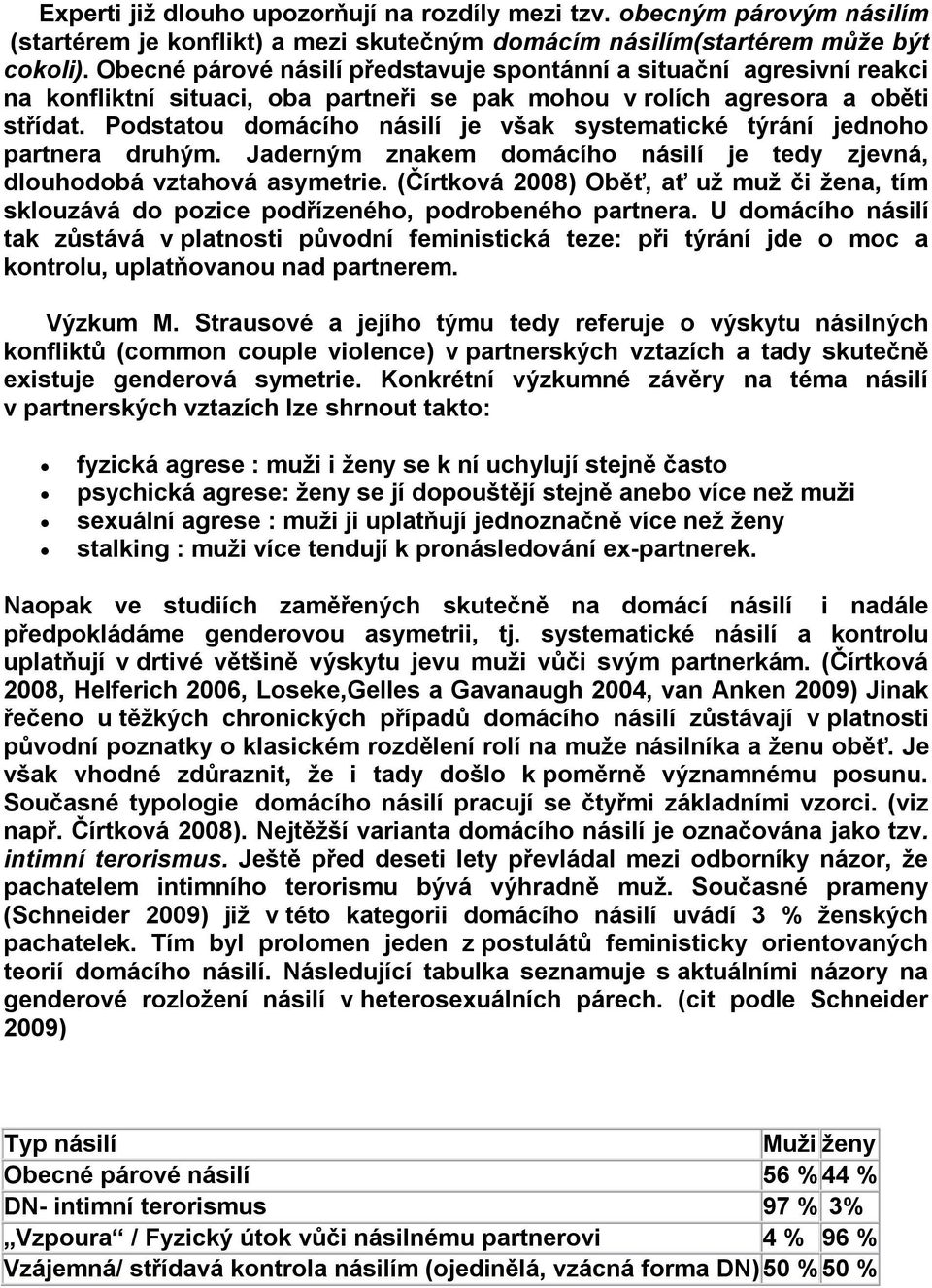 Podstatou domácího násilí je však systematické týrání jednoho partnera druhým. Jaderným znakem domácího násilí je tedy zjevná, dlouhodobá vztahová asymetrie.