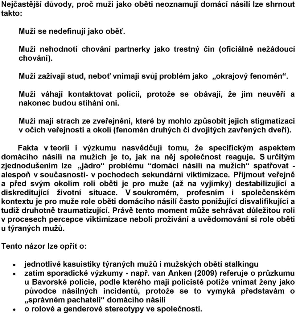 Muži mají strach ze zveřejnění, které by mohlo způsobit jejich stigmatizaci v očích veřejnosti a okolí (fenomén druhých či dvojitých zavřených dveří).