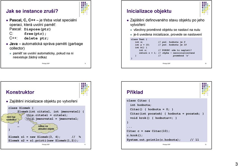 automaticky, pokud na ni neexistuje žádný odkaz Inicializace objektu Zajištění definovaného stavu objektu po jeho vytvoření všechny proměnné objektu se nastaví na nulu je-li uvedena inicializace,