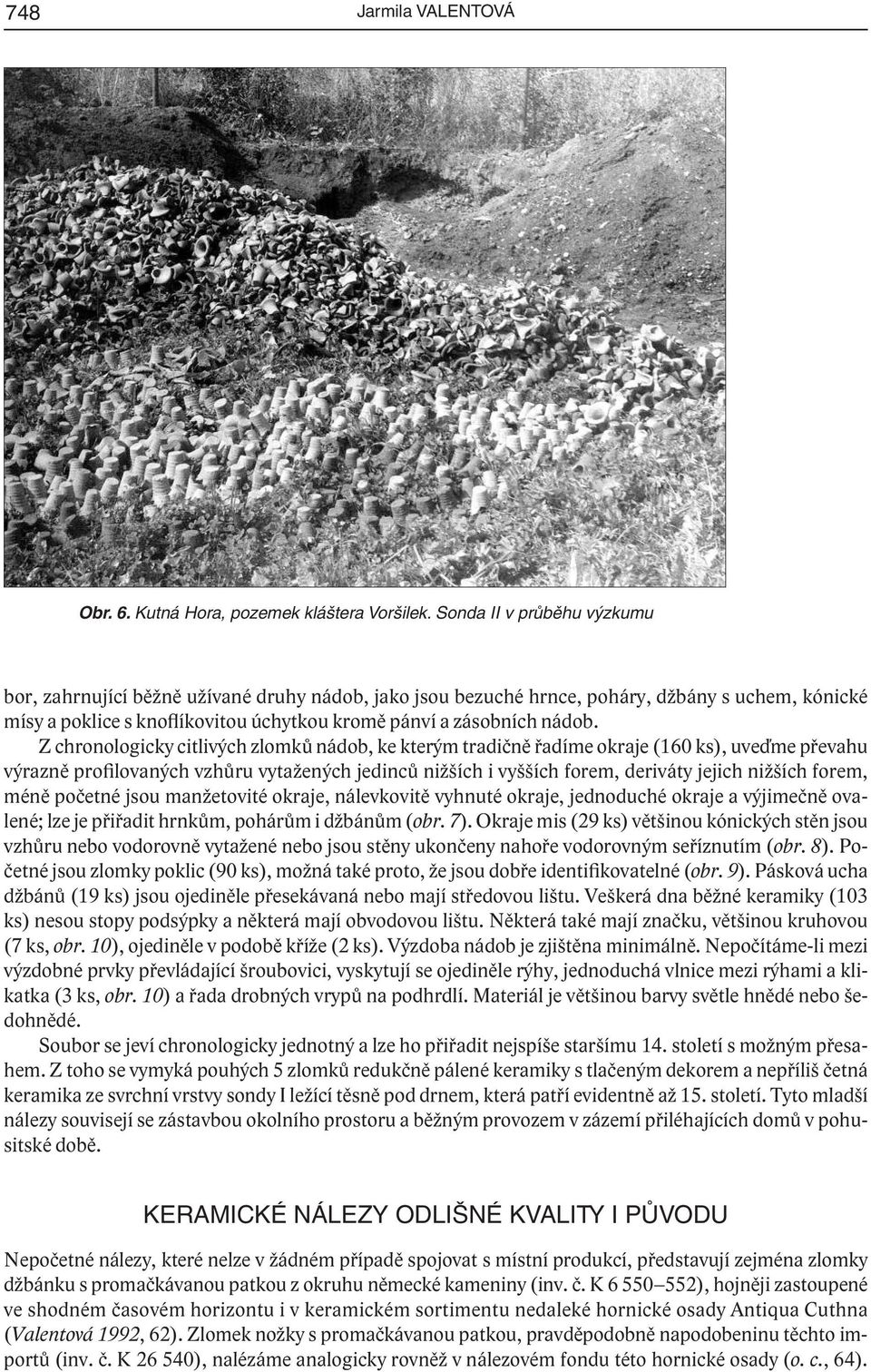 Z chronologicky citlivých zlomků nádob, ke kterým tradičně řadíme okraje (160 ks), uveďme převahu výrazně profilovaných vzhůru vytažených jedinců nižších i vyšších forem, deriváty jejich nižších