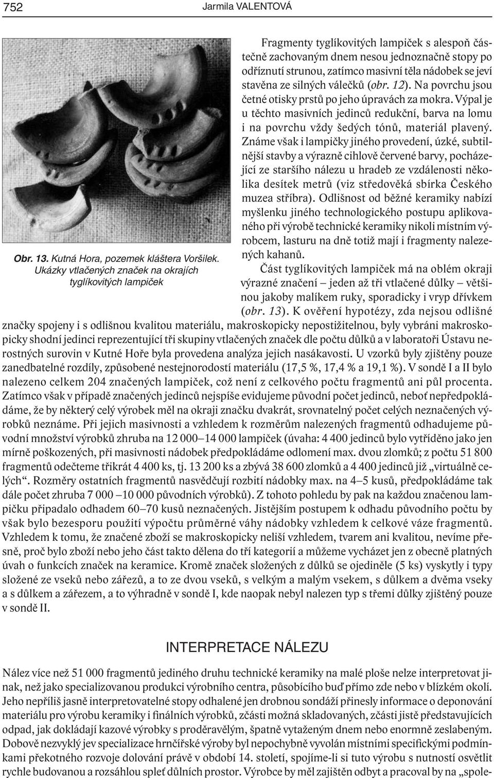 nádobek se jeví stavěna ze silných válečků (obr. 12). Na povrchu jsou četné otisky prstů po jeho úpravách za mokra.