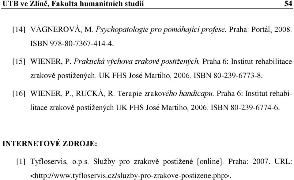 [16] WIENER, P., RUCKÁ, R. Terapie zrakového handicapu. Praha 6: Institut rehabilitace zrakově postiţených UK FHS José Martiho, 2006. ISBN 80-239-6774-6.