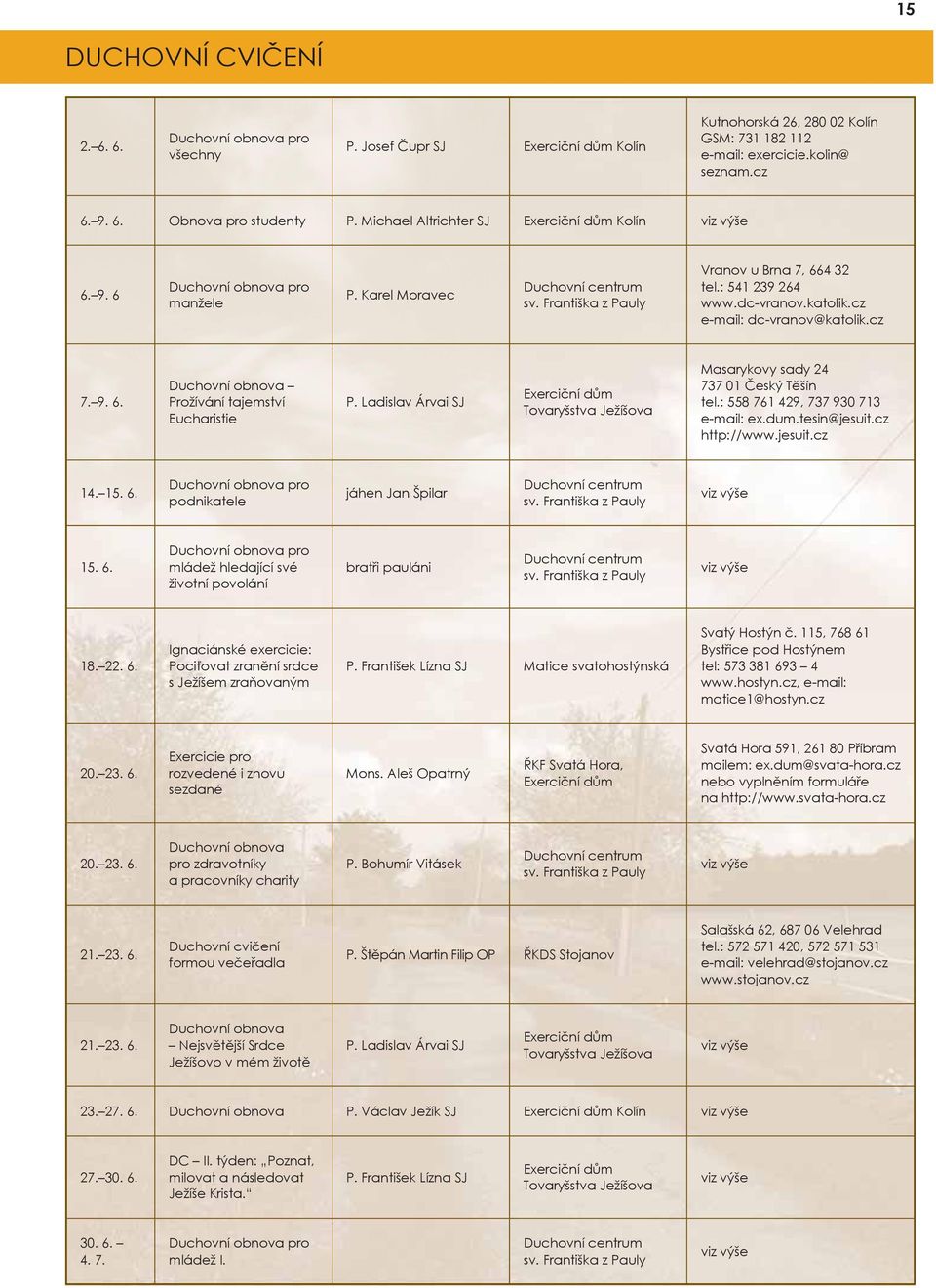 katolik.cz e-mail: dc-vranov@katolik.cz 7. 9. 6. Duchovní obnova Prožívání tajemství Eucharistie P. Ladislav Árvai SJ Exerciční dům Tovaryšstva Ježíšova Masarykovy sady 24 737 01 Český Těšín tel.