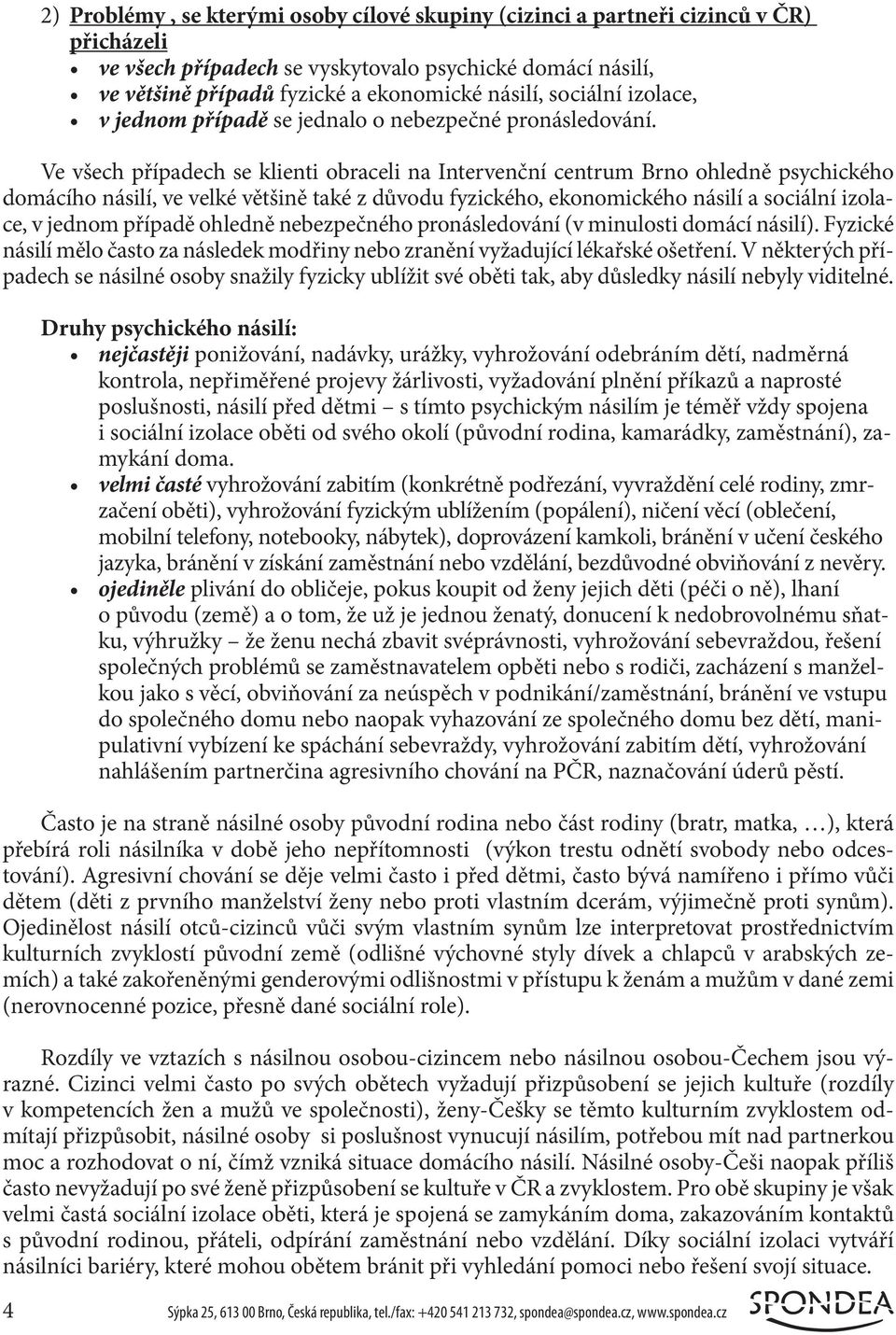 Ve všech případech se klienti obraceli na Intervenční centrum Brno ohledně psychického domácího násilí, ve velké většině také z důvodu fyzického, ekonomického násilí a sociální izolace, v jednom