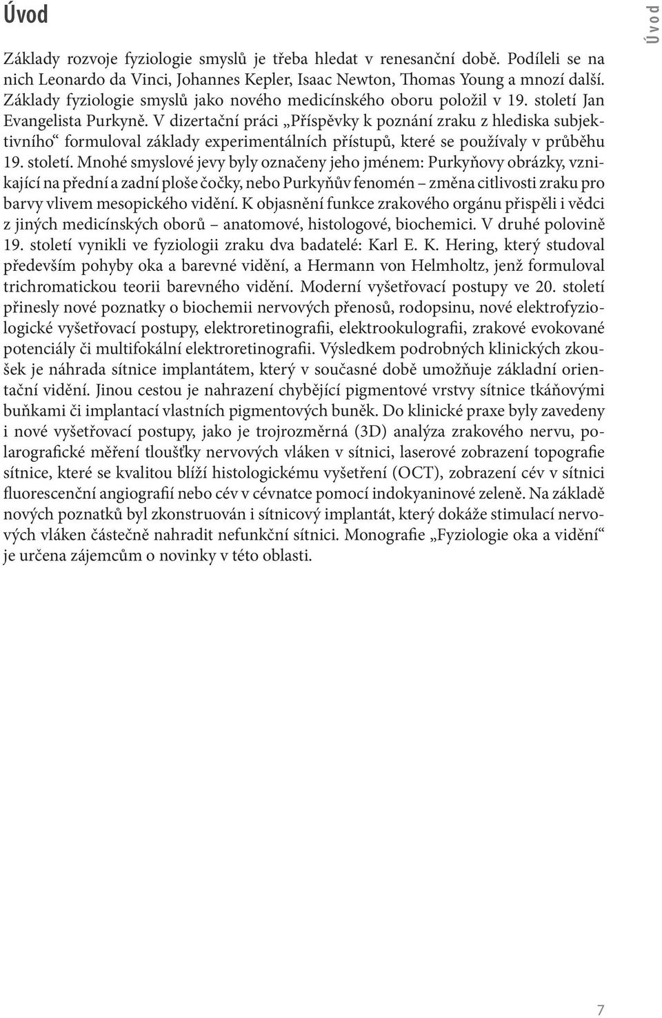 V dizertační práci Příspěvky k poznání zraku z hlediska subjektivního formuloval základy experimentálních přístupů, které se používaly v průběhu 19. století.