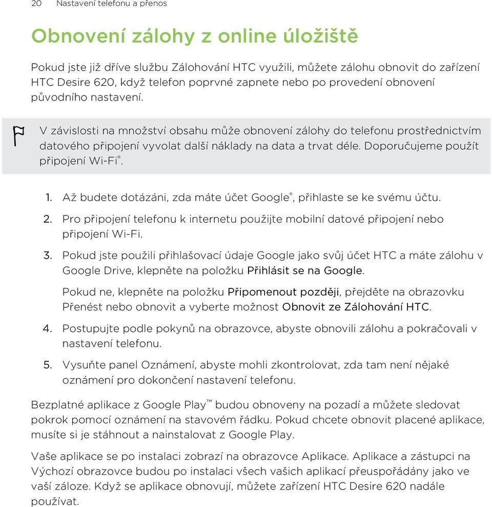 Doporučujeme použít připojení Wi-Fi. 1. Až budete dotázáni, zda máte účet Google, přihlaste se ke svému účtu. 2.