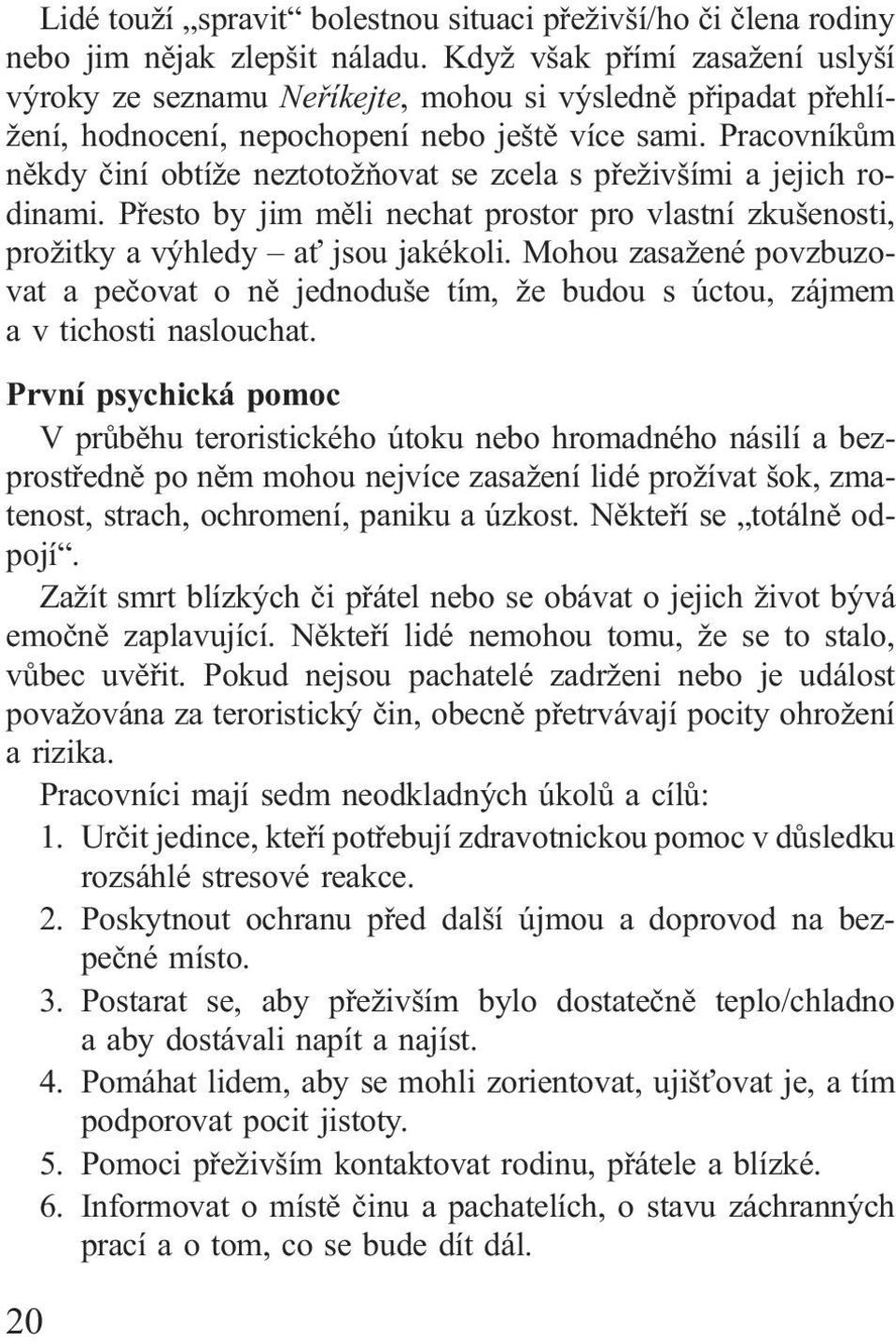 Pracovníkům někdy činí obtíže neztotožňovat se zcela s přeživšími a jejich rodinami. Přesto by jim měli nechat prostor pro vlastní zkušenosti, prožitky a výhledy ať jsou jakékoli.