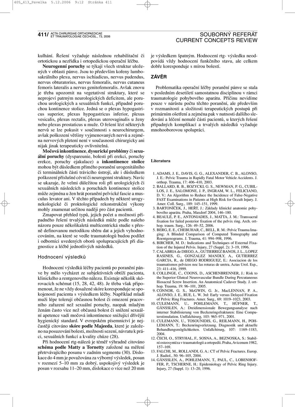 Jsou to především kořeny lumbosakrálního plexu, nervus ischiadicus, nervus pudendus, nervus obturatorius, nervus femoralis, nervus cutaneus femoris lateralis a nervus genitofemoralis.