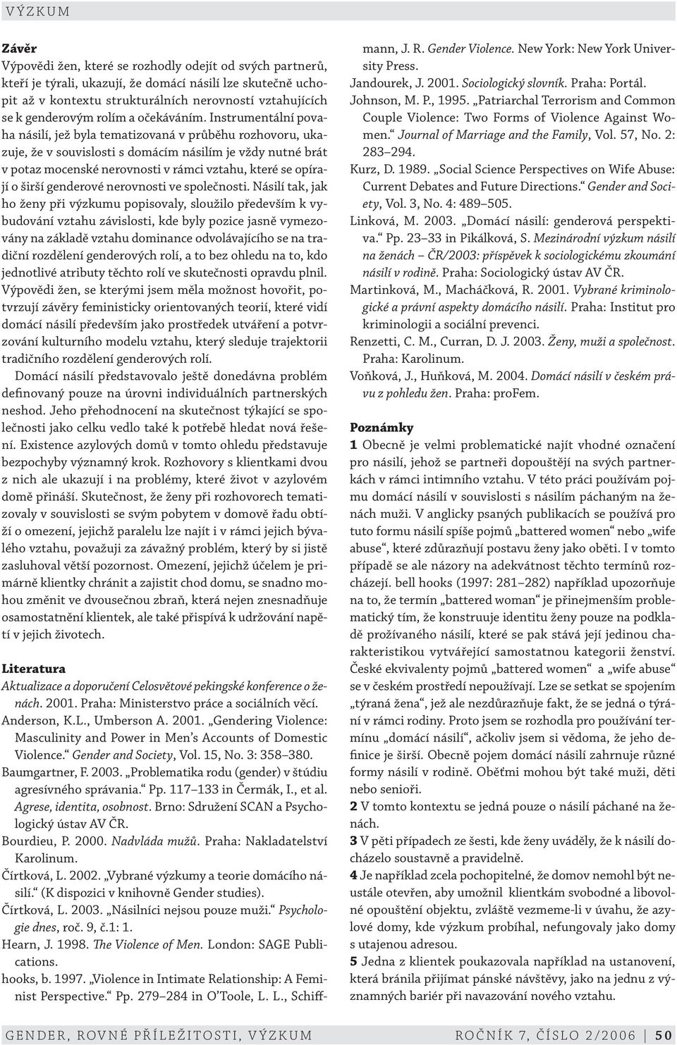 Instrumentální povaha násilí, jež byla tematizovaná v průběhu rozhovoru, ukazuje, že v souvislosti s domácím násilím je vždy nutné brát v potaz mocenské nerovnosti v rámci vztahu, které se opírají o