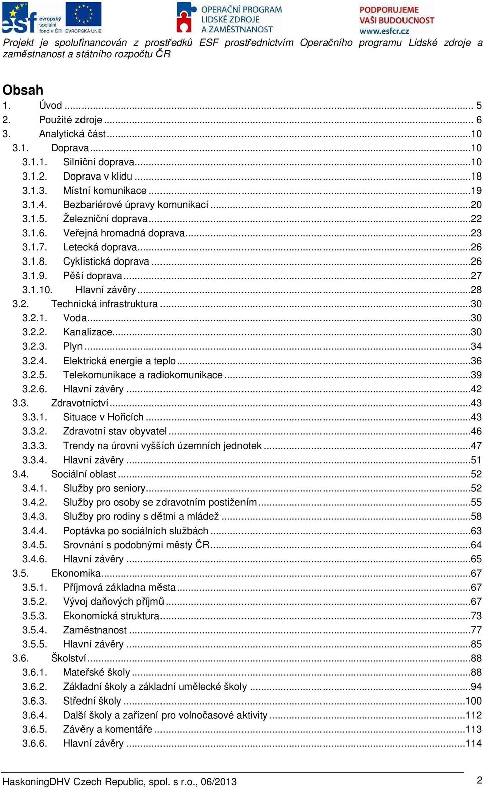 Hlavní závěry...28 3.2. Technická infrastruktura...30 3.2.1. Voda...30 3.2.2. Kanalizace...30 3.2.3. Plyn...34 3.2.4. Elektrická energie a teplo...36 3.2.5. Telekomunikace a radiokomunikace...39 3.2.6. Hlavní závěry.