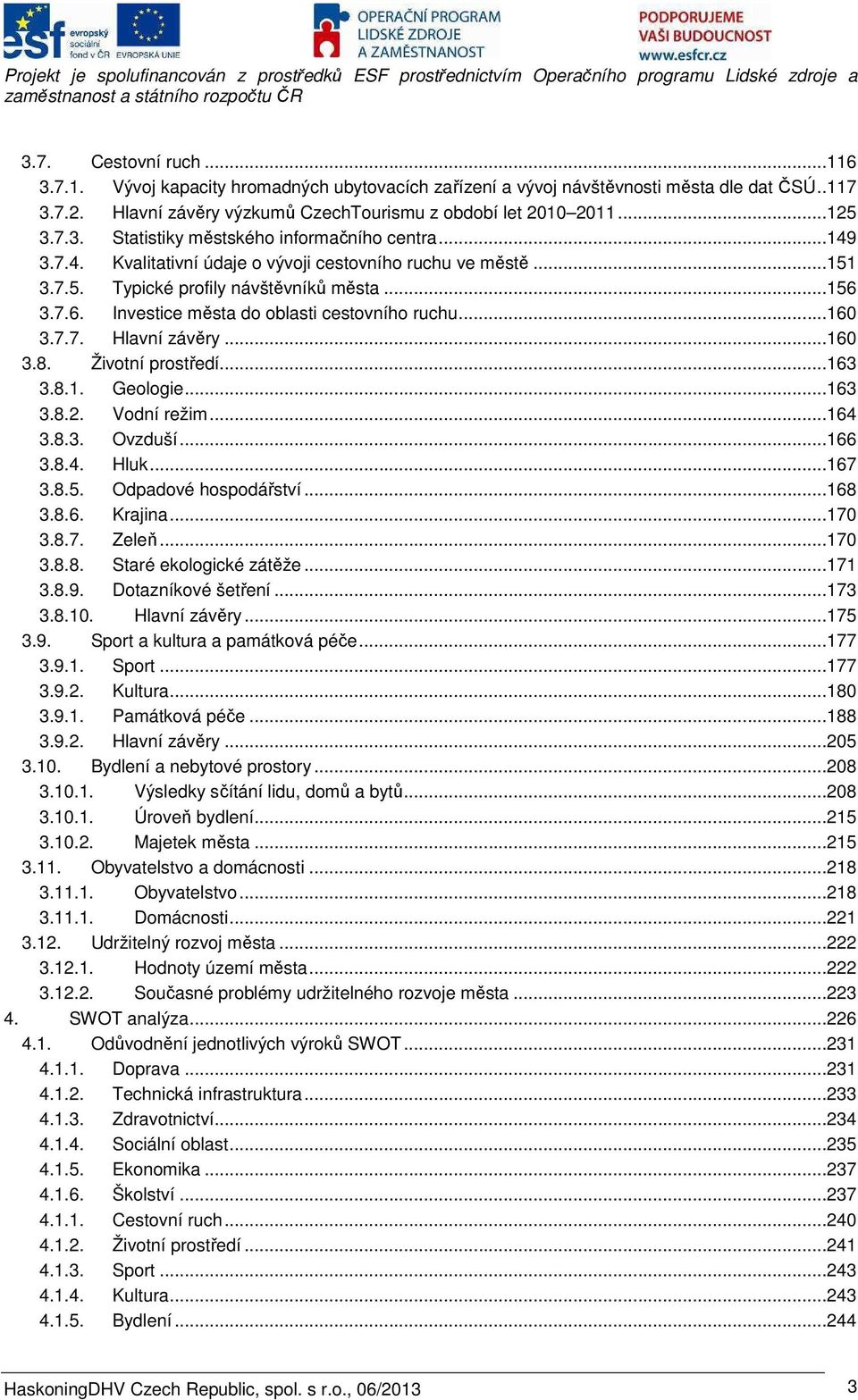 ..160 3.8. Životní prostředí...163 3.8.1. Geologie...163 3.8.2. Vodní režim...164 3.8.3. Ovzduší...166 3.8.4. Hluk...167 3.8.5. Odpadové hospodářství...168 3.8.6. Krajina...170 3.8.7. Zeleň...170 3.8.8. Staré ekologické zátěže.